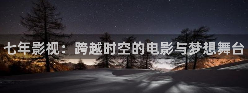 超碰 人人 在线：七年影视：跨越时空的电影与梦想舞台
