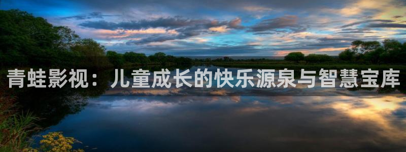 人人播：青蛙影视：儿童成长的快乐源泉与智慧宝库
