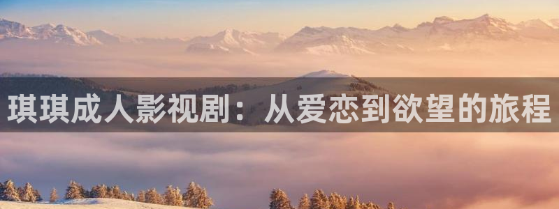 人人看极速影视：琪琪成人影视剧：从爱恋到欲望的旅程